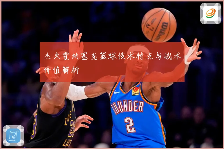 杰夫霍纳塞克篮球技术特点与战术价值解析