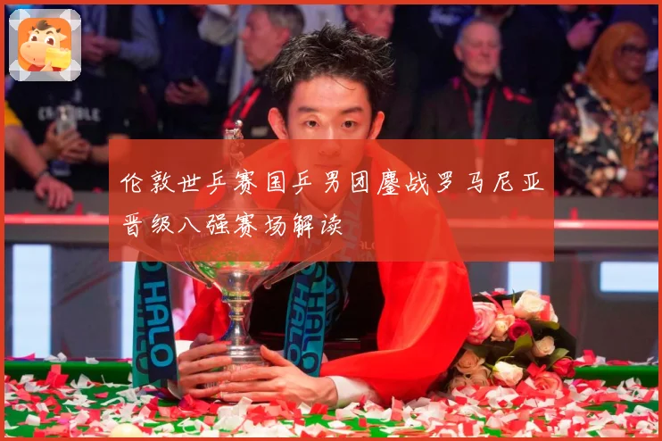伦敦世乒赛国乒男团鏖战罗马尼亚晋级八强赛场解读