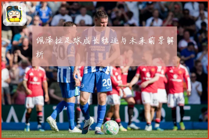 佩泽拉足球成长轨迹与未来前景解析