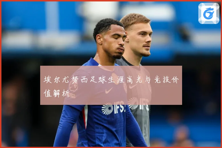 埃尔尤努西足球生涯高光与竞技价值解析