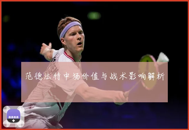 范德法特中场价值与战术影响解析