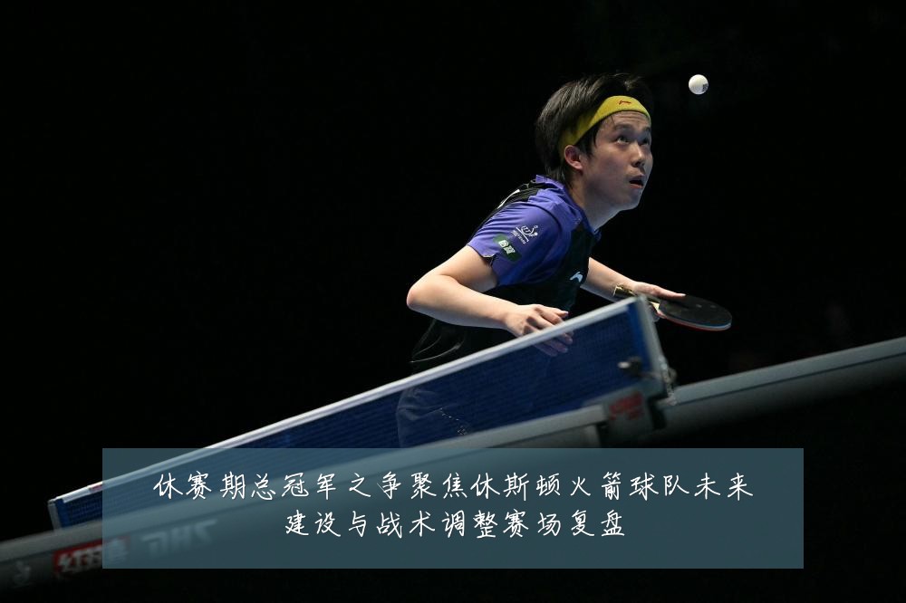 休赛期总冠军之争聚焦休斯顿火箭球队未来建设与战术调整赛场复盘