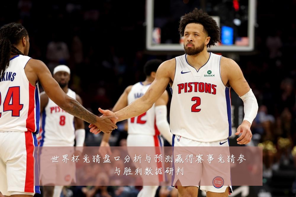 世界杯竞猜盘口分析与预测赢得赛事竞猜参与胜利数据研判